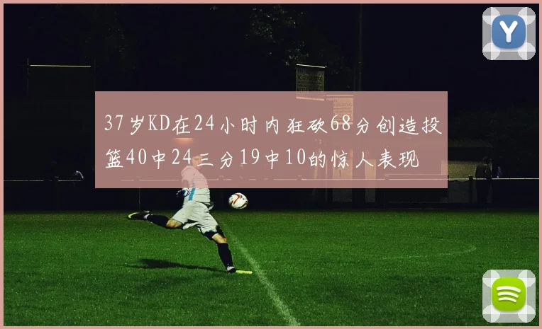37岁KD在24小时内狂砍68分创造投篮40中24三分19中10的惊人表现