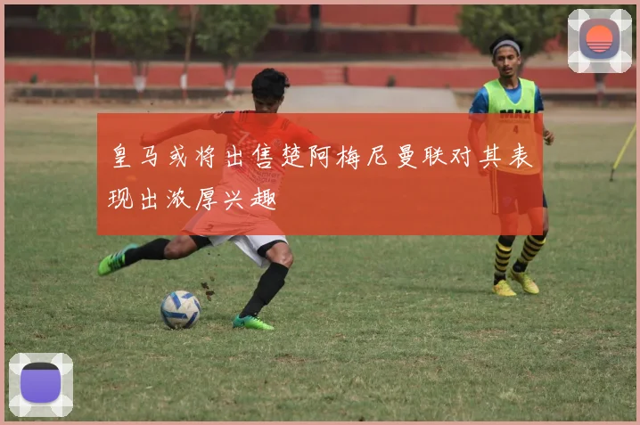 皇马或将出售楚阿梅尼曼联对其表现出浓厚兴趣