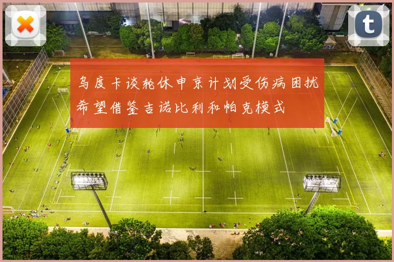 乌度卡谈轮休申京计划受伤病困扰希望借鉴吉诺比利和帕克模式