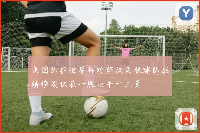 美国队在世界杯对阵欧足联球队战绩惨淡仅获一胜七平十三负