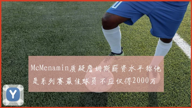 McMenamin质疑詹姆斯薪资水平称他是系列赛最佳球员不应仅得2000万