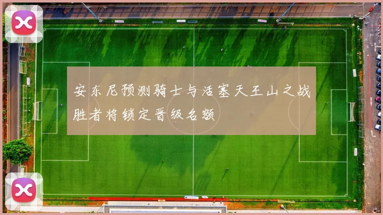 安东尼预测骑士与活塞天王山之战胜者将锁定晋级名额