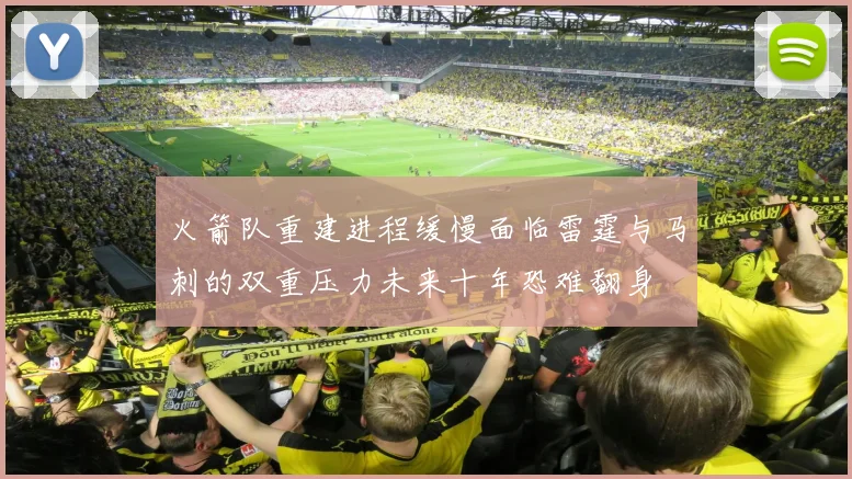 火箭队重建进程缓慢面临雷霆与马刺的双重压力未来十年恐难翻身