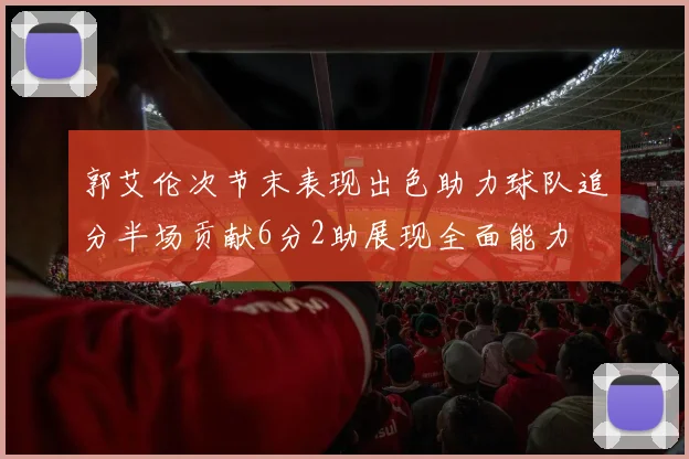 郭艾伦次节末表现出色助力球队追分半场贡献6分2助展现全面能力