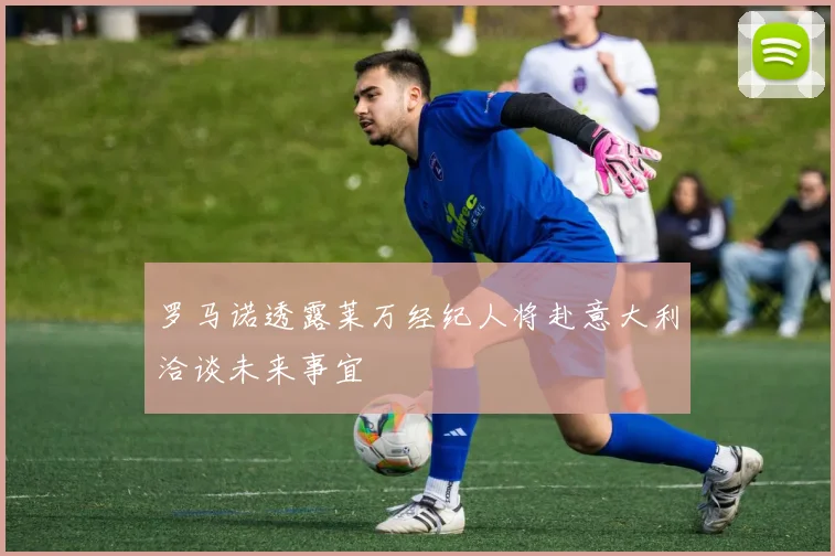 罗马诺透露莱万经纪人将赴意大利洽谈未来事宜
