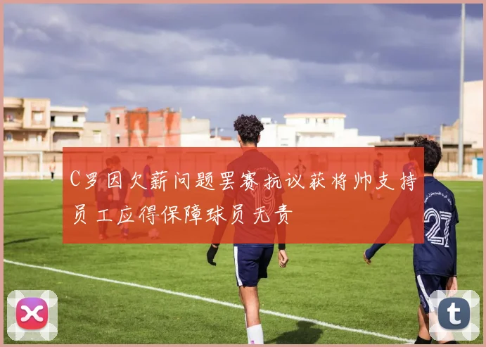 C罗因欠薪问题罢赛抗议获将帅支持员工应得保障球员无责