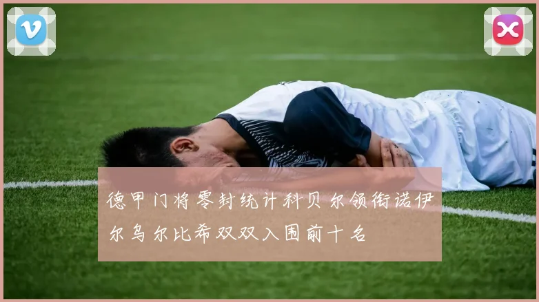 德甲门将零封统计科贝尔领衔诺伊尔乌尔比希双双入围前十名