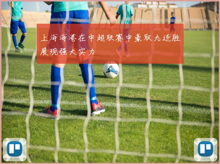 上海海港在中超联赛中豪取九连胜展现强大实力